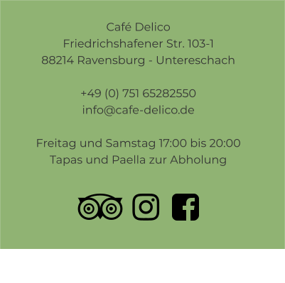 Café Delico Friedrichshafener Str. 103-1 88214 Ravensburg - Untereschach  +49 (0) 751 65282550info@cafe-delico.de  Freitag und Samstag 17:00 bis 20:00  Tapas und Paella zur Abholung